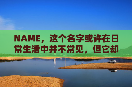 NAME，这个名字或许在日常生活中并不常见，但它却在某些领域里扮演着重要的角色。今天，让我们一起来探索这个名字背后的故事和意义