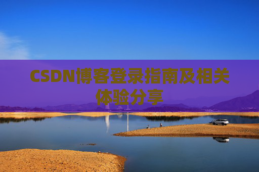 CSDN博客登录指南及相关体验分享